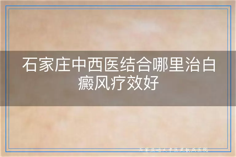 石家庄中西医结合哪里治白癜风疗效好