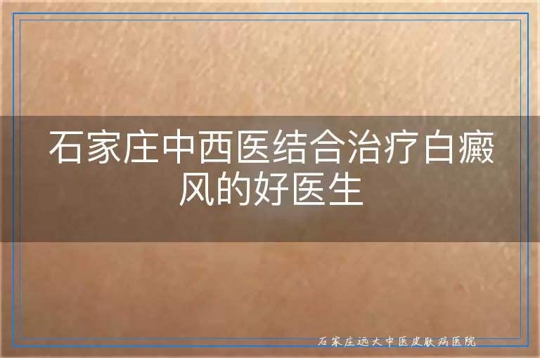 石家庄中西医结合治疗白癜风的好医生