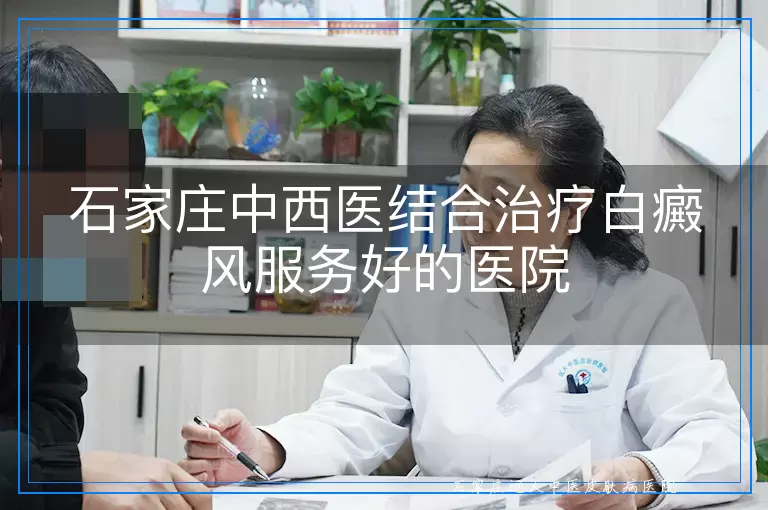 石家庄中西医结合治疗白癜风服务好的医院