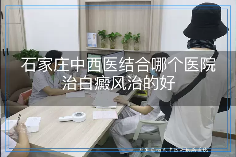 石家庄中西医结合哪个医院治白癜风治的好