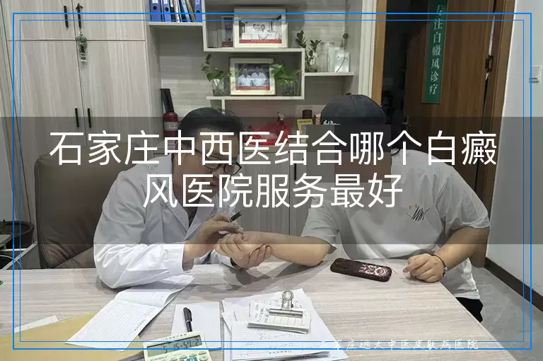 石家庄中西医结合哪个白癜风医院服务最好