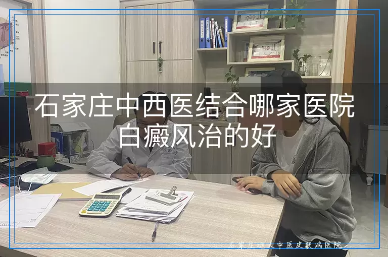 石家庄中西医结合哪家医院白癜风治的好