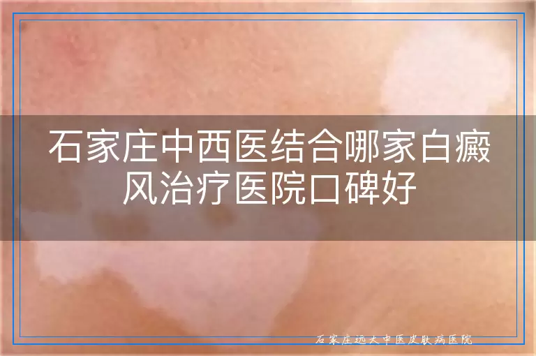 石家庄中西医结合哪家白癜风治疗医院口碑好