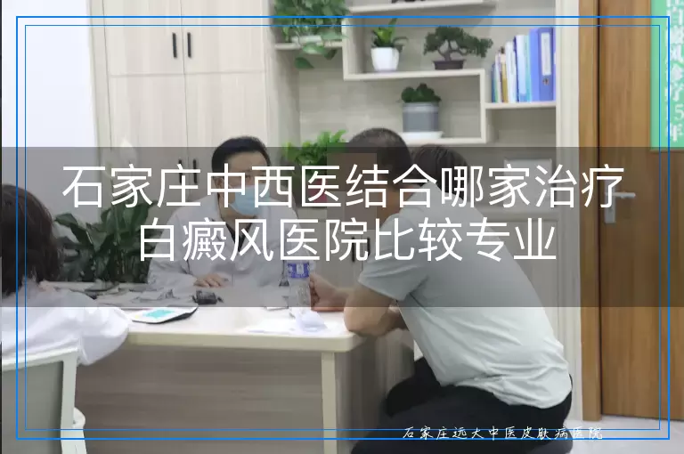 石家庄中西医结合哪家治疗白癜风医院比较专业