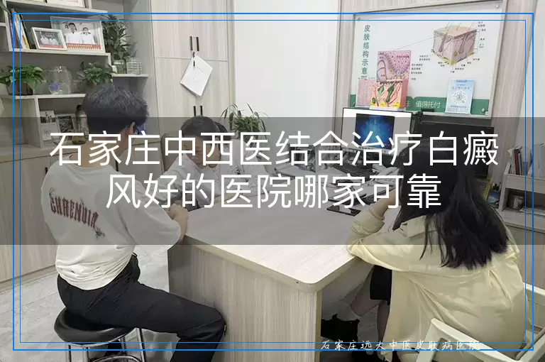石家庄中西医结合治疗白癜风好的医院哪家可靠