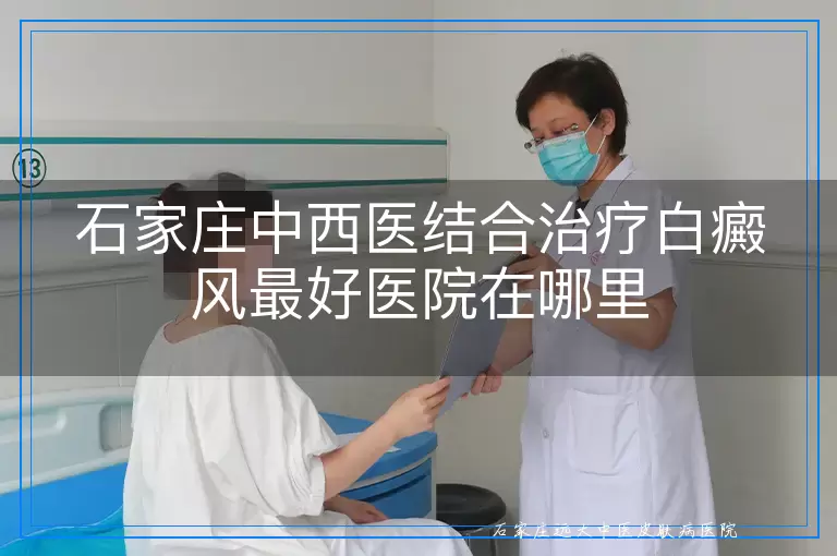 石家庄中西医结合治疗白癜风最好医院在哪里