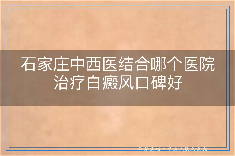 石家庄中西医结合哪个医院治疗白癜风口碑好