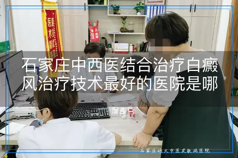 石家庄中西医结合治疗白癜风治疗技术最好的医院是哪个