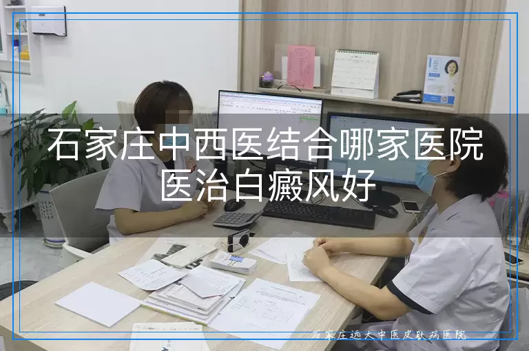 石家庄中西医结合哪家医院医治白癜风好