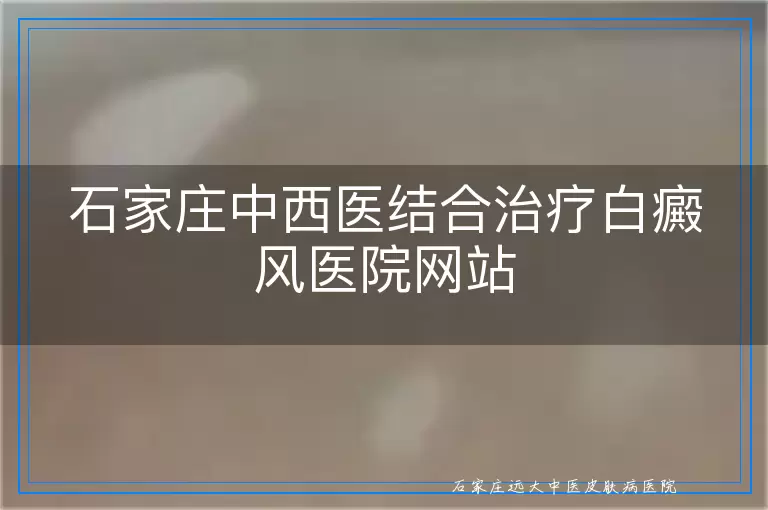 石家庄中西医结合治疗白癜风医院网站
