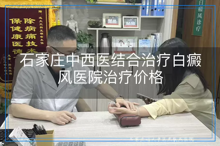 石家庄中西医结合治疗白癜风医院治疗价格