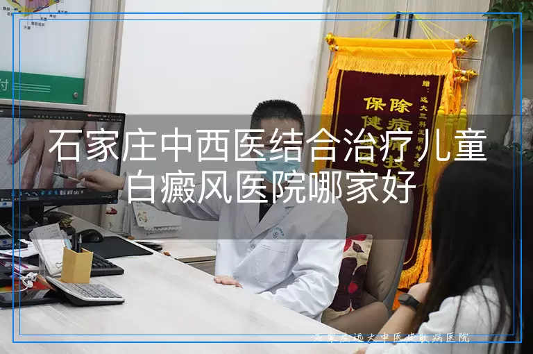 石家庄中西医结合治疗儿童白癜风医院哪家好