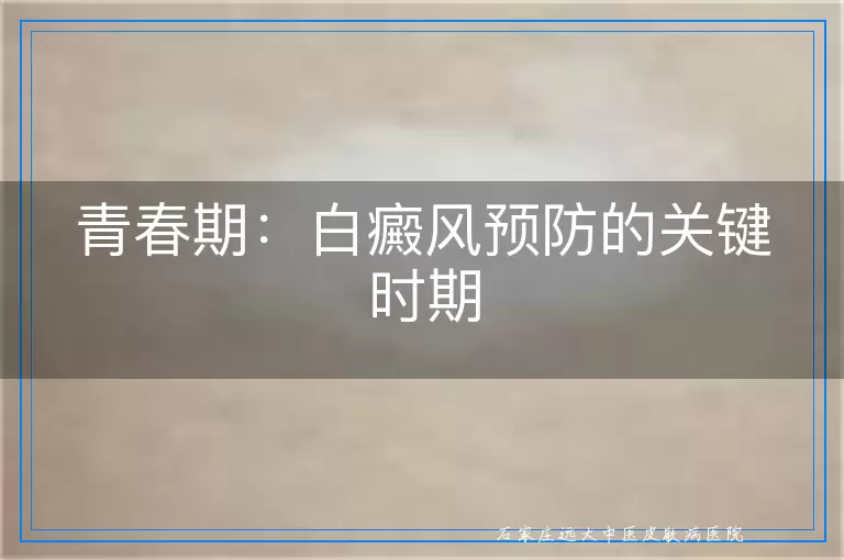 青春期：白癜风预防的关键时期