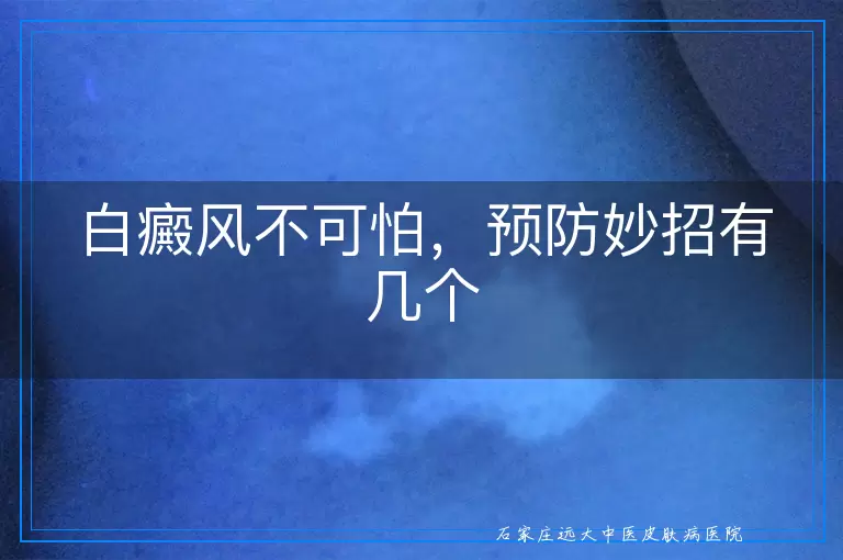 白癜风不可怕，预防妙招有几个