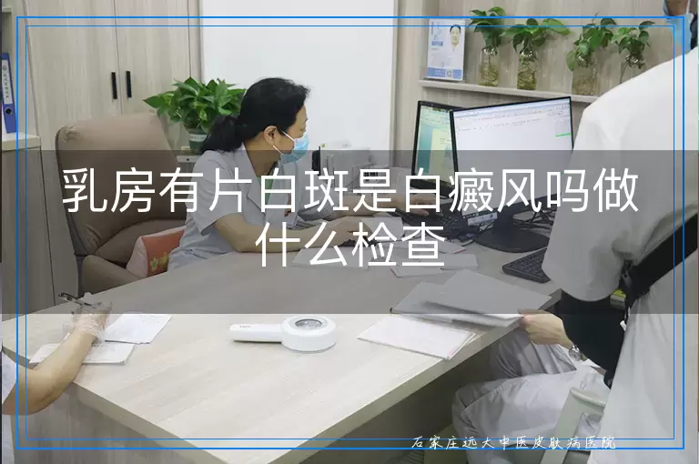 乳房有片白斑是白癜风吗做什么检查