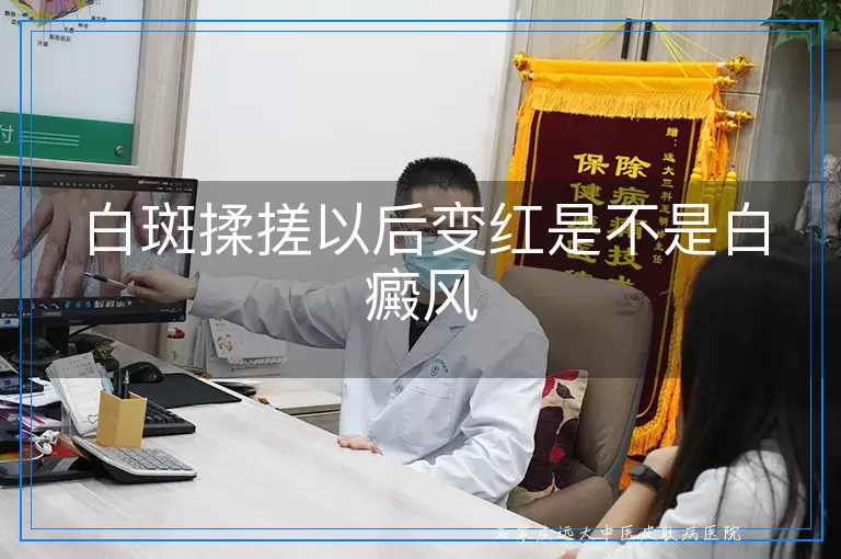 白斑揉搓以后变红是不是白癜风