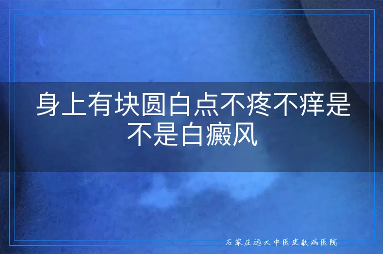 身上有块圆白点不疼不痒是不是白癜风