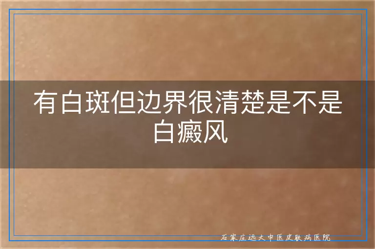 有白斑但边界很清楚是不是白癜风