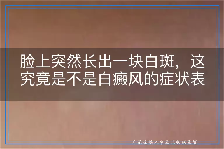 脸上突然长出一块白斑，这究竟是不是白癜风的症状表现？