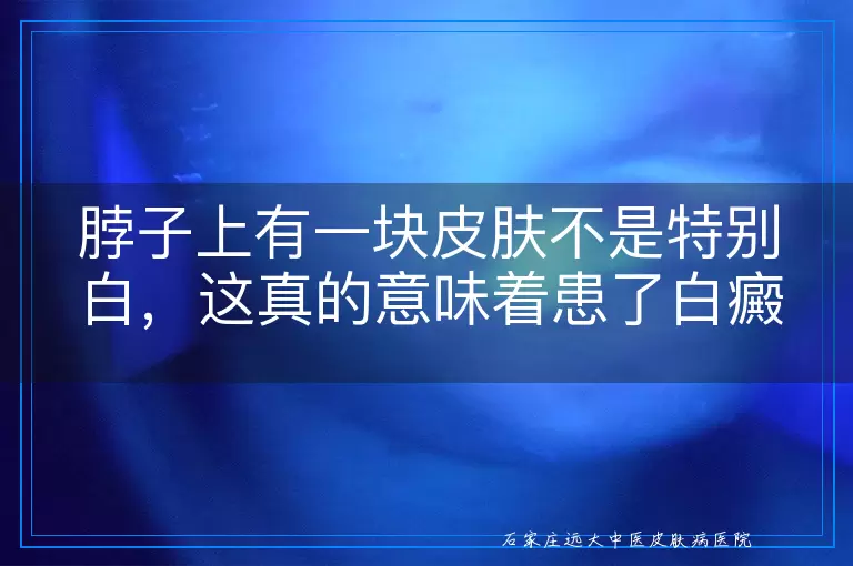 脖子上有一块皮肤不是特别白，这真的意味着患了白癜风吗？