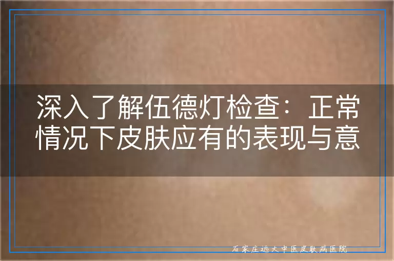 深入了解伍德灯检查：正常情况下皮肤应有的表现与意义