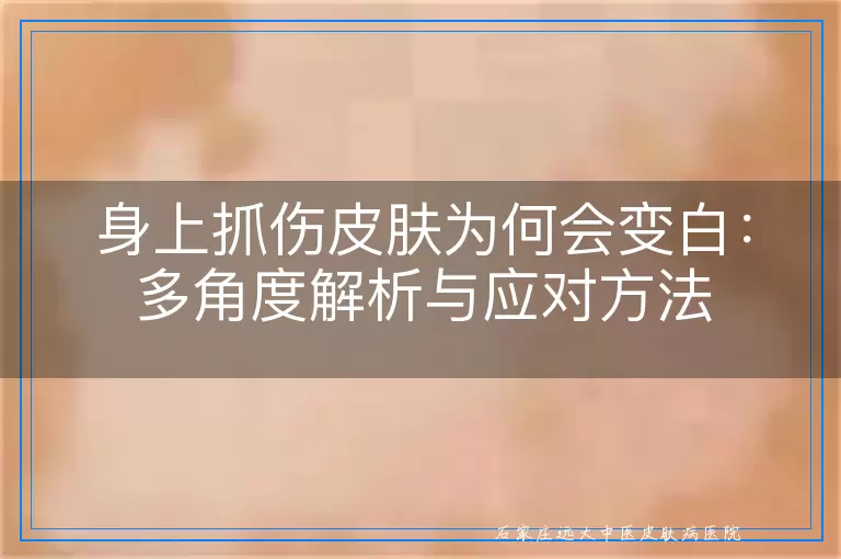 身上抓伤皮肤为何会变白：多角度解析与应对方法