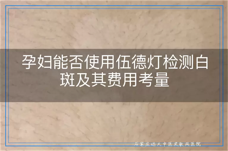孕妇能否使用伍德灯检测白斑及其费用考量