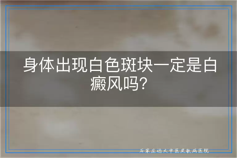 身体出现白色斑块一定是白癜风吗？