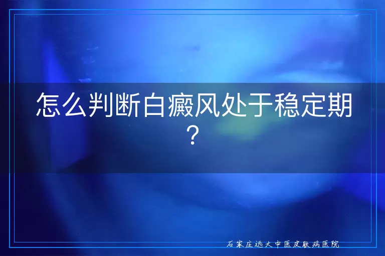 怎么判断白癜风处于稳定期？