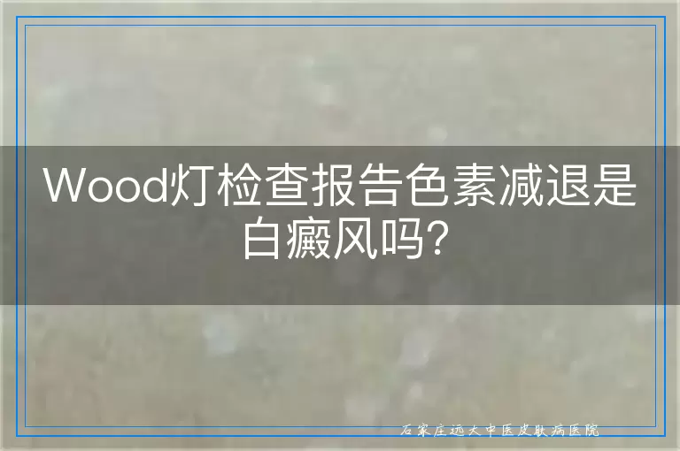 Wood灯检查报告色素减退是白癜风吗？