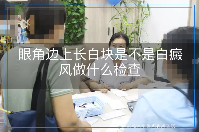 眼角边上长白块是不是白癜风做什么检查