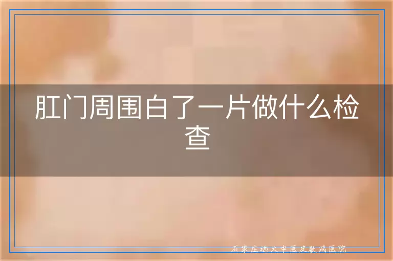 肛门周围白了一片做什么检查