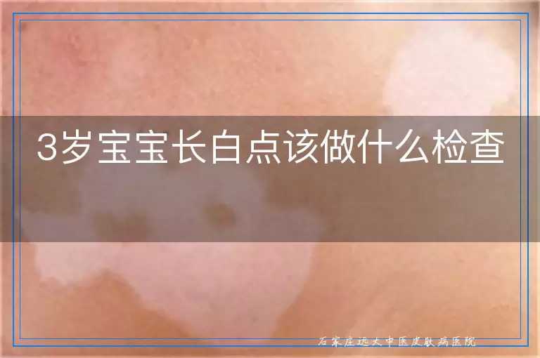 3岁宝宝长白点该做什么检查