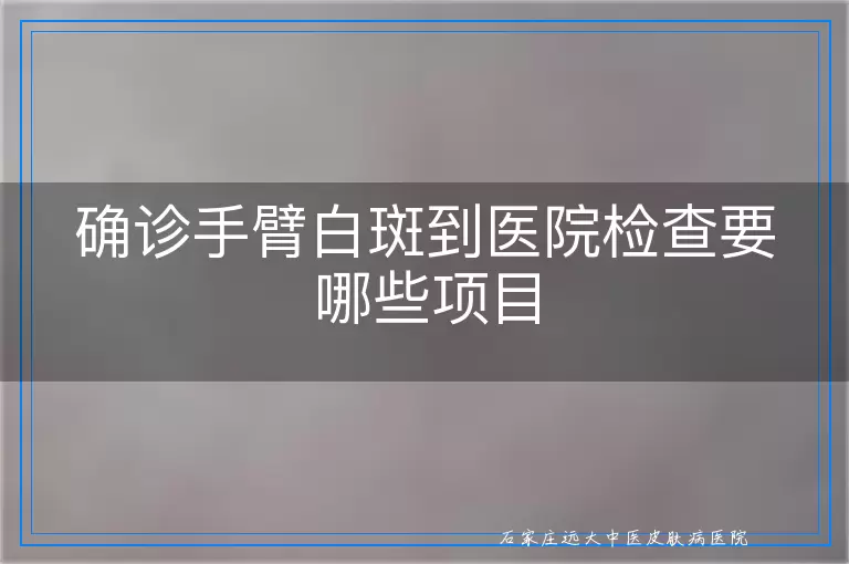 确诊手臂白斑到医院检查要哪些项目