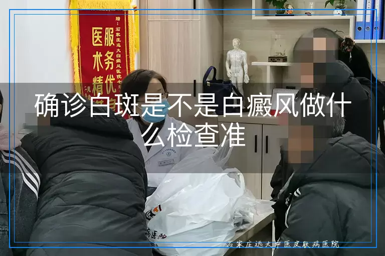 确诊白斑是不是白癜风做什么检查准