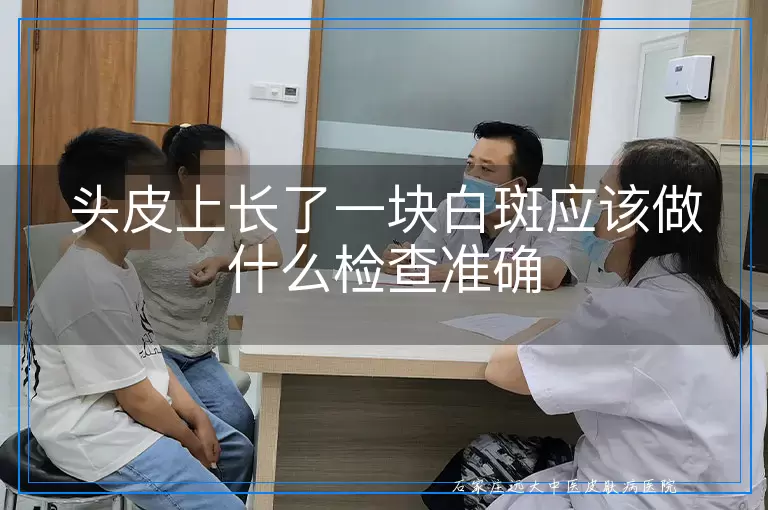 头皮上长了一块白斑应该做什么检查准确