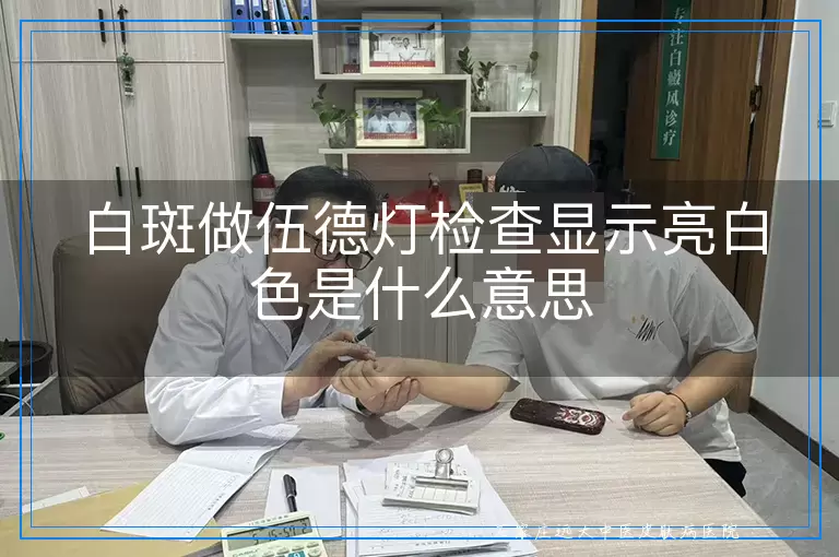 白斑做伍德灯检查显示亮白色是什么意思