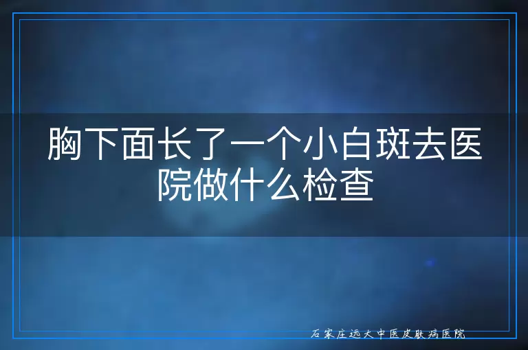 胸下面长了一个小白斑去医院做什么检查