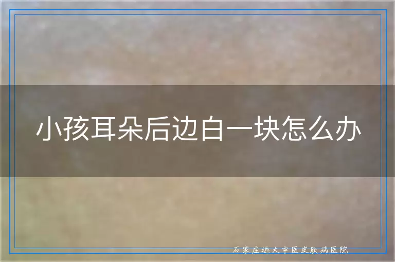 小孩耳朵后边白一块怎么办