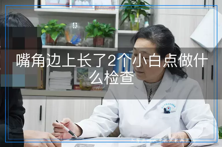 嘴角边上长了2个小白点做什么检查