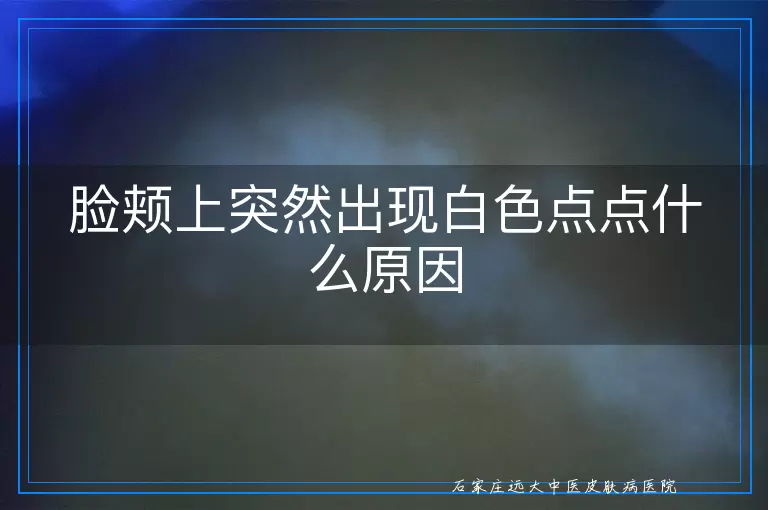 脸颊上突然出现白色点点什么原因