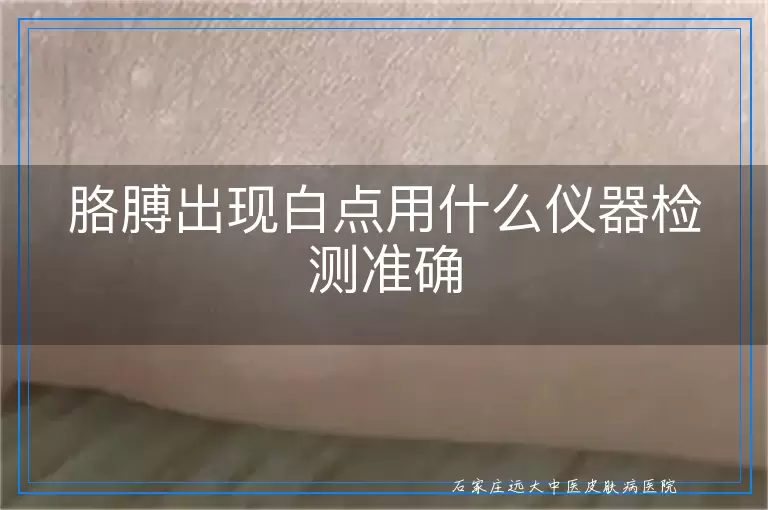 胳膊出现白点用什么仪器检测准确