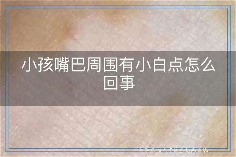 小孩嘴巴周围有小白点怎么回事