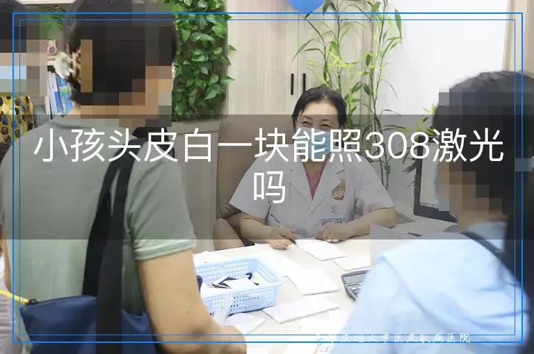 小孩头皮白一块能照308激光吗