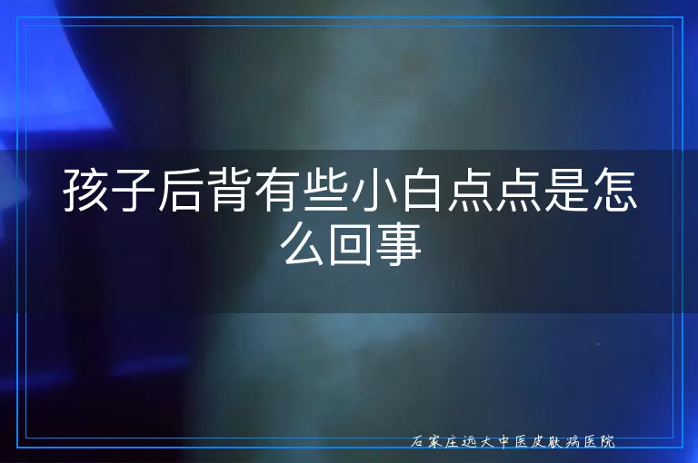 孩子后背有些小白点点是怎么回事