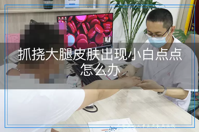 抓挠大腿皮肤出现小白点点怎么办