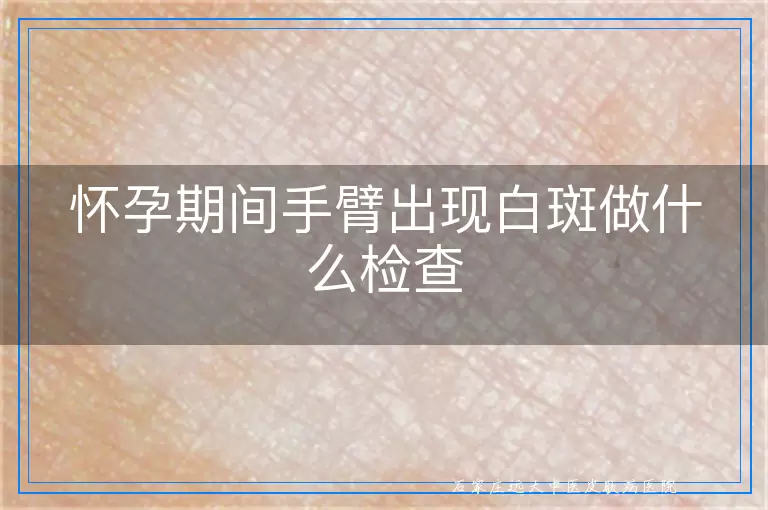 怀孕期间手臂出现白斑做什么检查