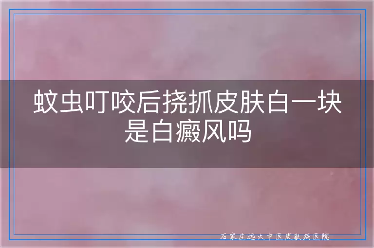 蚊虫叮咬后挠抓皮肤白一块是白癜风吗