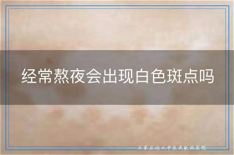 经常熬夜会出现白色斑点吗
