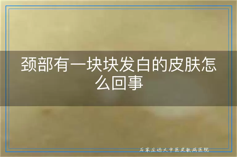 颈部有一块块发白的皮肤怎么回事